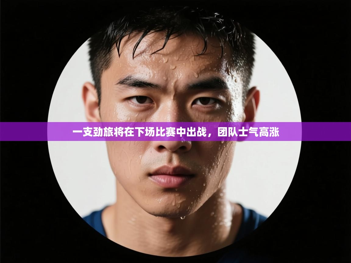 一支劲旅将在下场比赛中出战，团队士气高涨  第2张