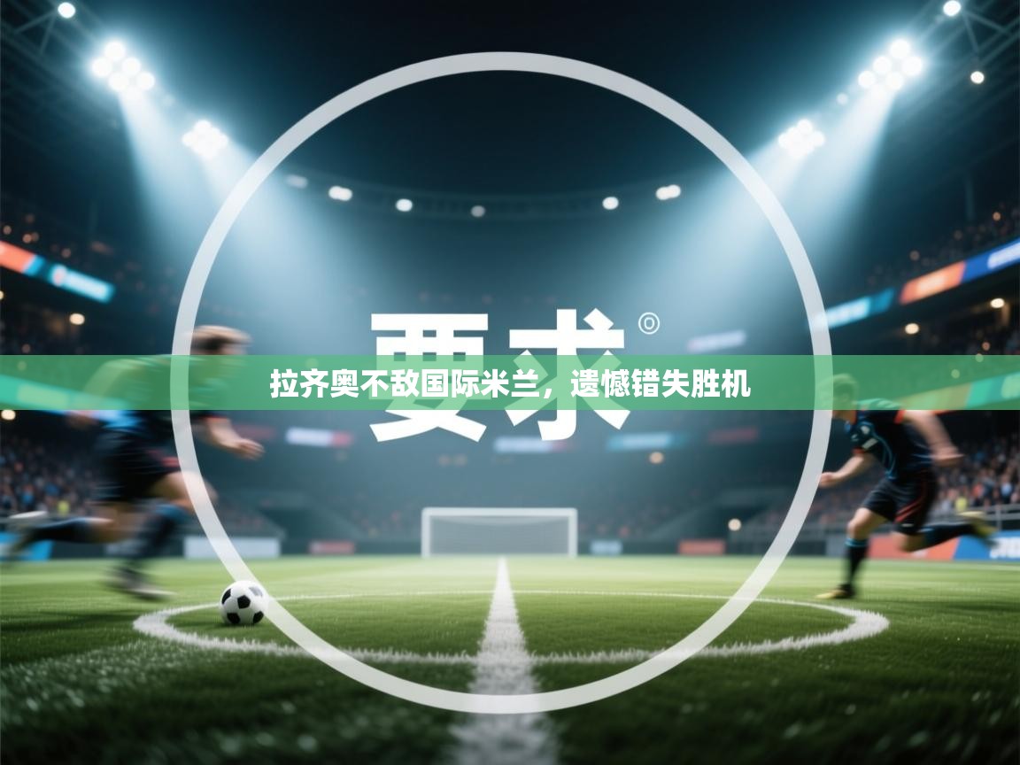 拉齐奥不敌国际米兰,遗憾错失胜机 第2张