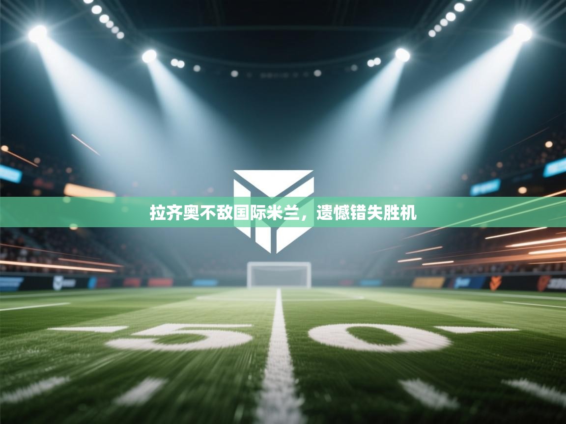 拉齐奥不敌国际米兰,遗憾错失胜机 第1张