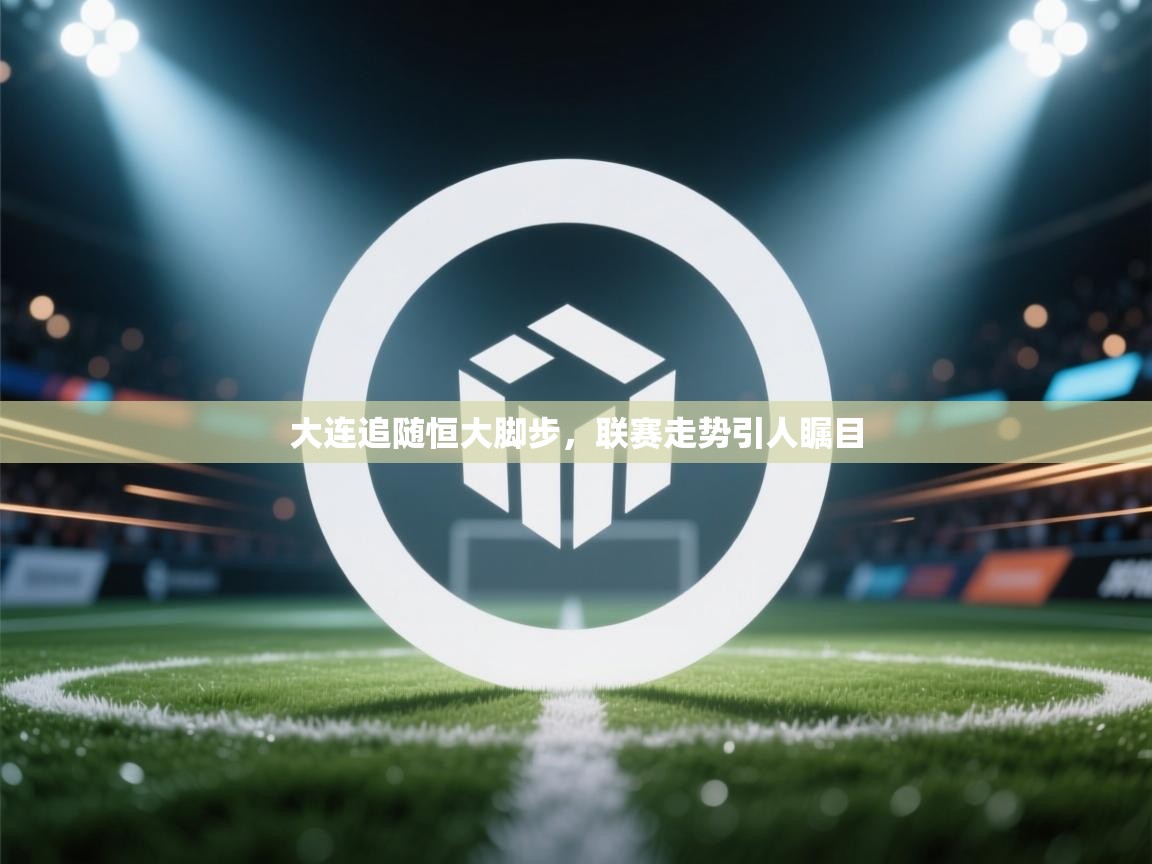 大连追随恒大脚步,联赛走势引人瞩目 第1张