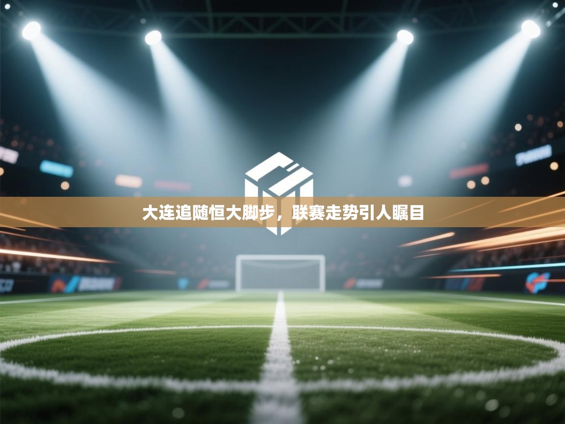 大连追随恒大脚步,联赛走势引人瞩目 第2张