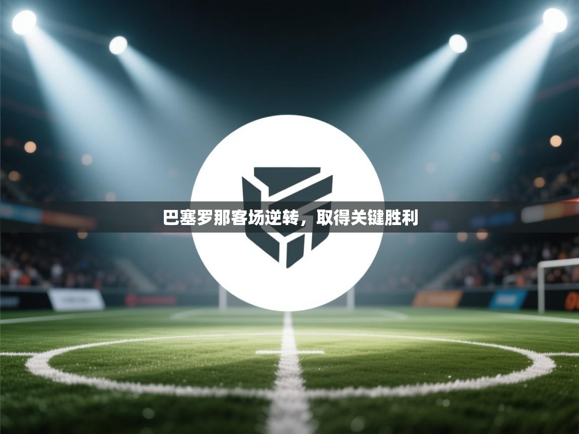 巴塞罗那客场逆转,取得关键胜利 第1张