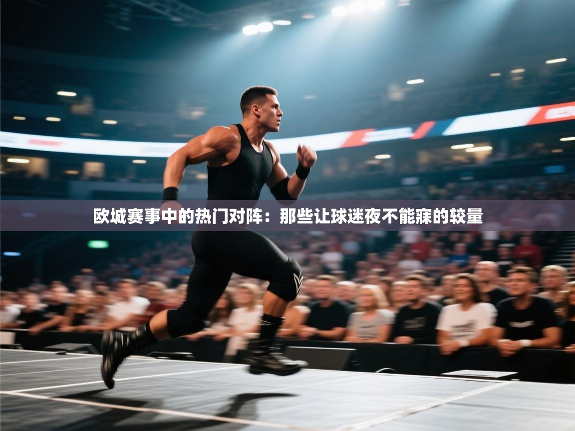 欧城赛事中的热门对阵:那些让球迷夜不能寐的较量 第2张