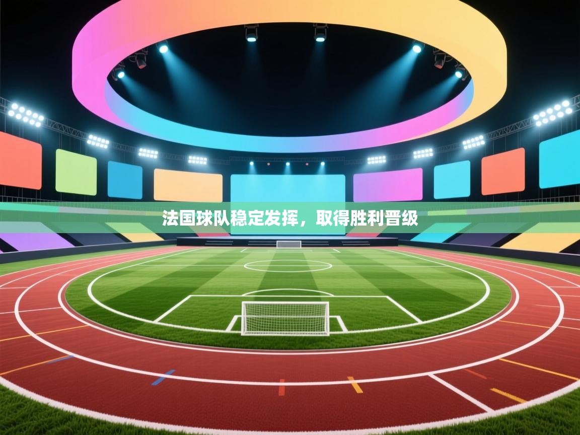 法国球队稳定发挥，取得胜利晋级  第1张