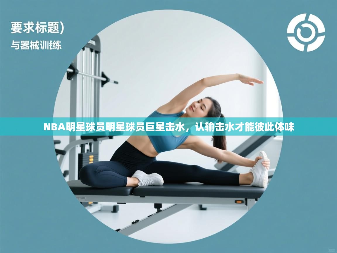 NBA明星球员明星球员巨星击水，认输击水才能彼此体味  第2张